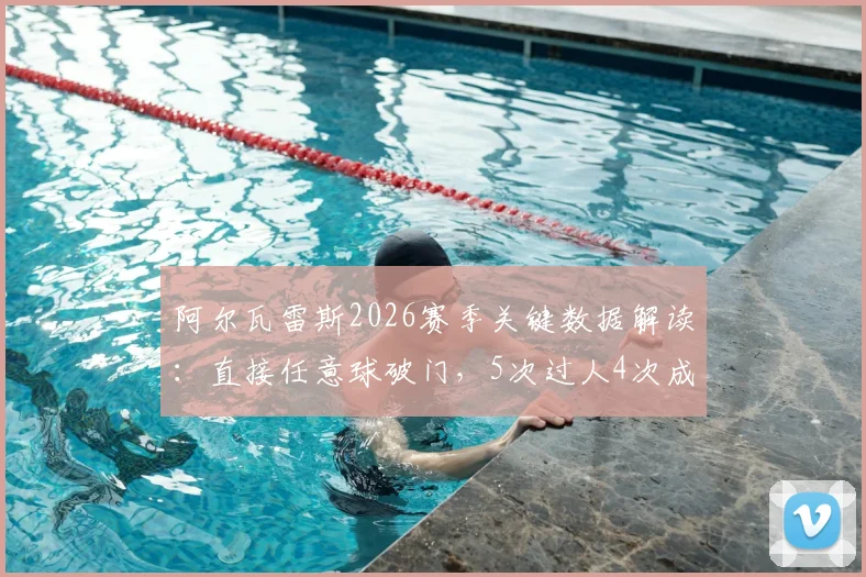 阿尔瓦雷斯2026赛季关键数据解读：直接任意球破门，5次过人4次成功，他如何成为核心攻击点？