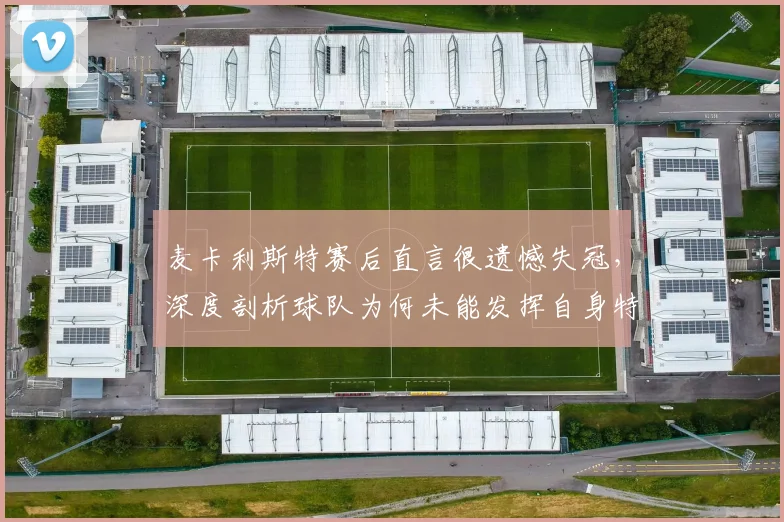 麦卡利斯特赛后直言很遗憾失冠,深度剖析球队为何未能发挥自身特点