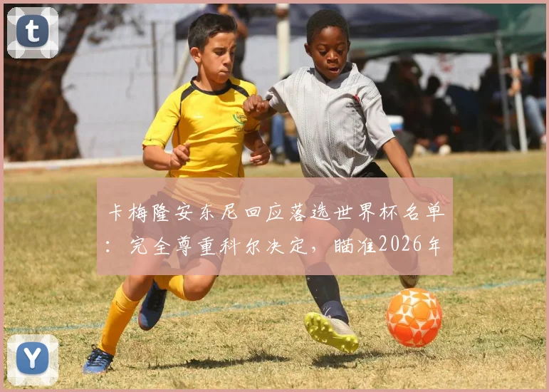 卡梅隆安东尼回应落选世界杯名单:完全尊重科尔决定,瞄准2026年届时三十岁再冲冠