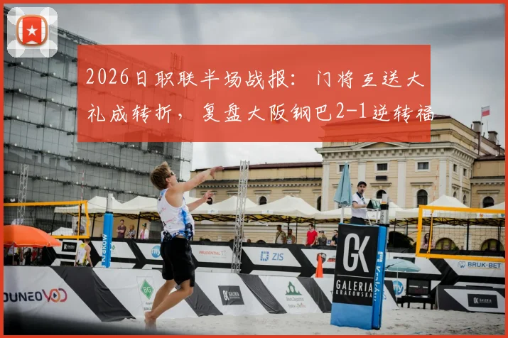 2026日职联半场战报:门将互送大礼成转折,复盘大阪钢巴2-1逆转福冈黄蜂关键点