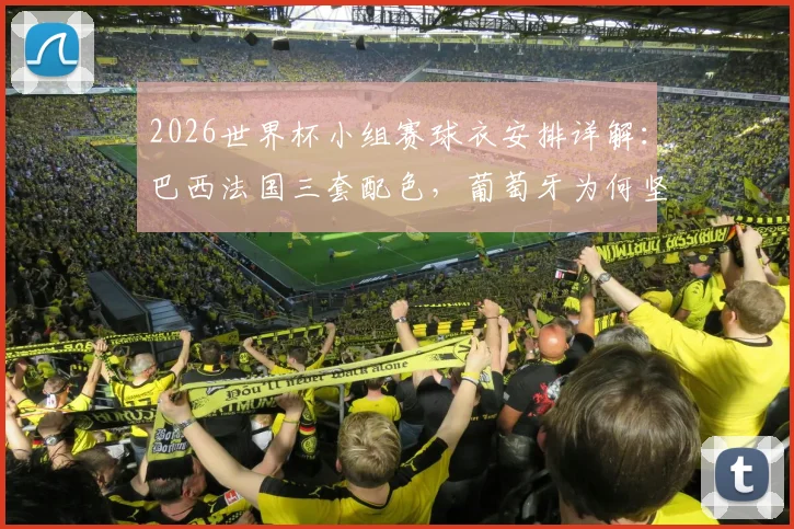 2026世界杯小组赛球衣安排详解：巴西法国三套配色，葡萄牙为何坚持主场球衣？