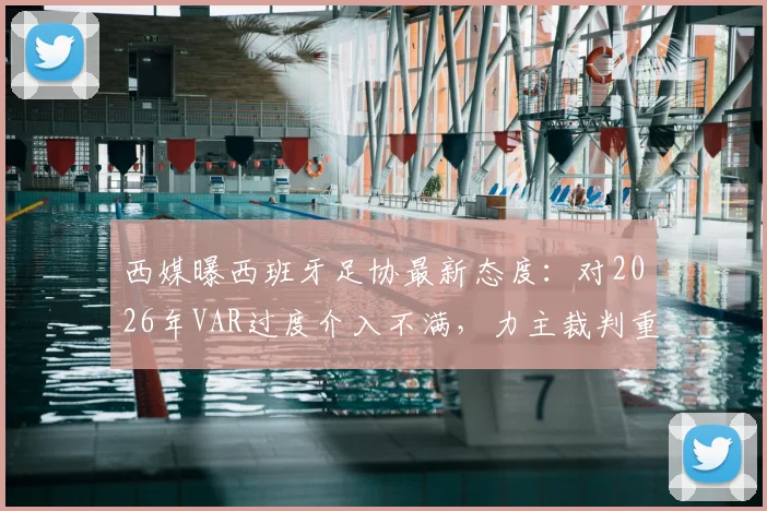 西媒曝西班牙足协最新态度:对2026年VAR过度介入不满,力主裁判重掌比赛主导权引热议
