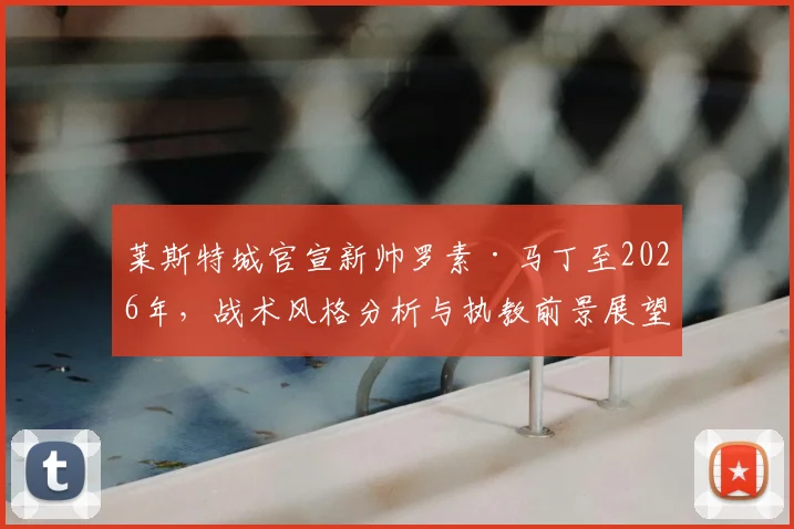莱斯特城官宣新帅罗素·马丁至2026年，战术风格分析与执教前景展望
