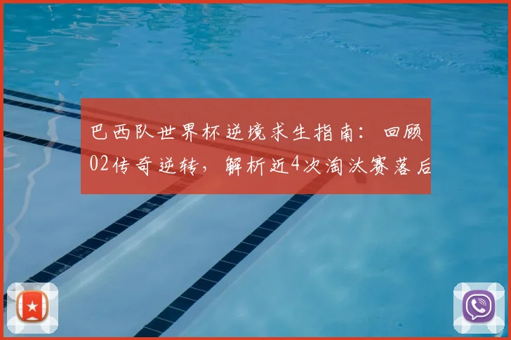 巴西队世界杯逆境求生指南：回顾02传奇逆转，解析近4次淘汰赛落后出局困局，展望2026翻盘前景