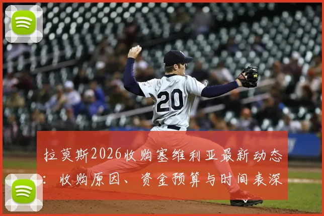 拉莫斯2026收购塞维利亚最新动态:收购原因、资金预算与时间表深度剖析,几周内或有重大官宣