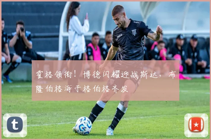 霍格领衔!博德闪耀迎战斯达,布隆伯格海于格伯格齐发