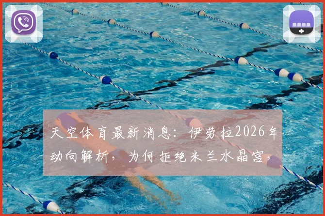 天空体育最新消息：伊劳拉2026年动向解析，为何拒绝米兰水晶宫，心属利物浦与勒沃库森？