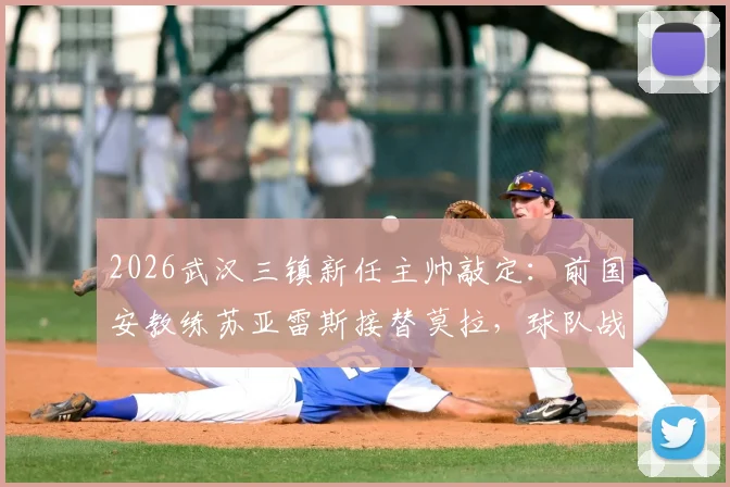 2026武汉三镇新任主帅敲定：前国安教练苏亚雷斯接替莫拉，球队战术打法面临哪些改变？