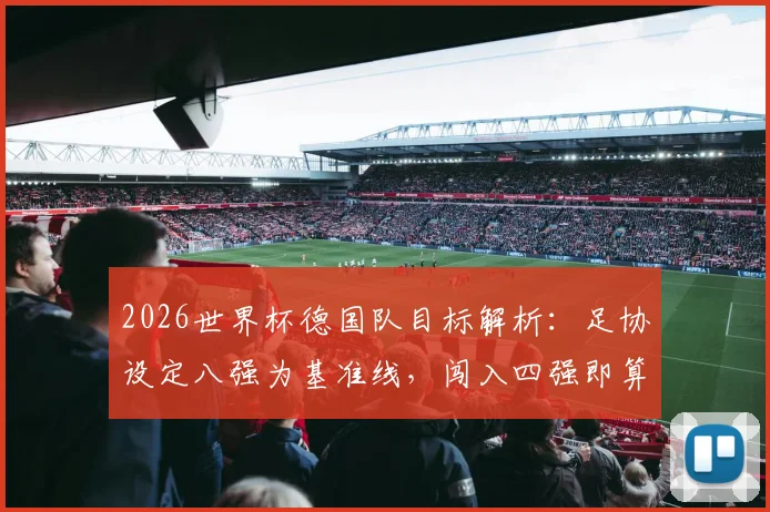 2026世界杯德国队目标解析：足协设定八强为基准线，闯入四强即算超额完成任务