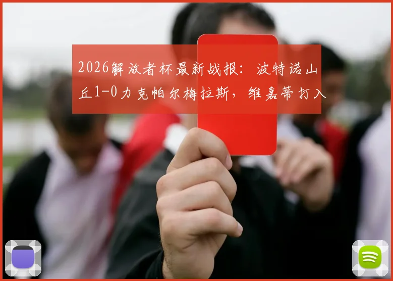 2026解放者杯最新战报：波特诺山丘1-0力克帕尔梅拉斯，维嘉蒂打入全场唯一制胜球
