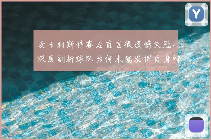 麦卡利斯特赛后直言很遗憾失冠,深度剖析球队为何未能发挥自身特点