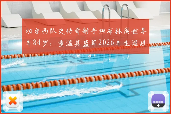 切尔西队史传奇射手坦布林离世享年84岁,重温其蓝军2026年生涯进球数据与高光时刻
