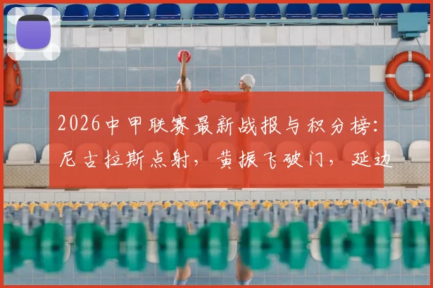 2026中甲联赛最新战报与积分榜：尼古拉斯点射，黄振飞破门，延边龙鼎1-1战平无锡吴钩