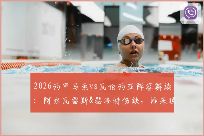 2026西甲马竞vs瓦伦西亚阵容解读：阿尔瓦雷斯&瑟洛特伤缺，谁来顶替？附关键位置分析与比赛前瞻