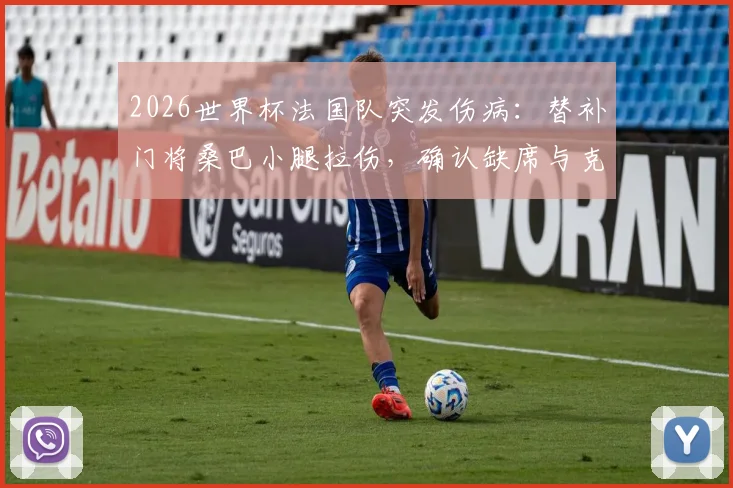 2026世界杯法国队突发伤病：替补门将桑巴小腿拉伤，确认缺席与克罗地亚季军争夺战，谁来守护高卢雄鸡最后防线？