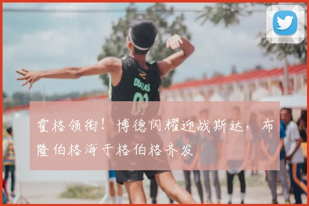 霍格领衔！博德闪耀迎战斯达，布隆伯格海于格伯格齐发