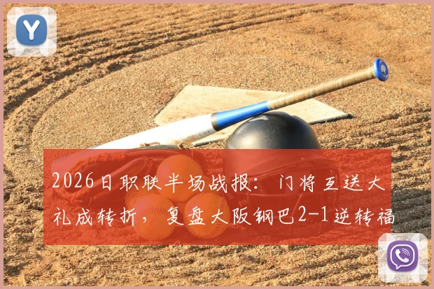 2026日职联半场战报：门将互送大礼成转折，复盘大阪钢巴2-1逆转福冈黄蜂关键点