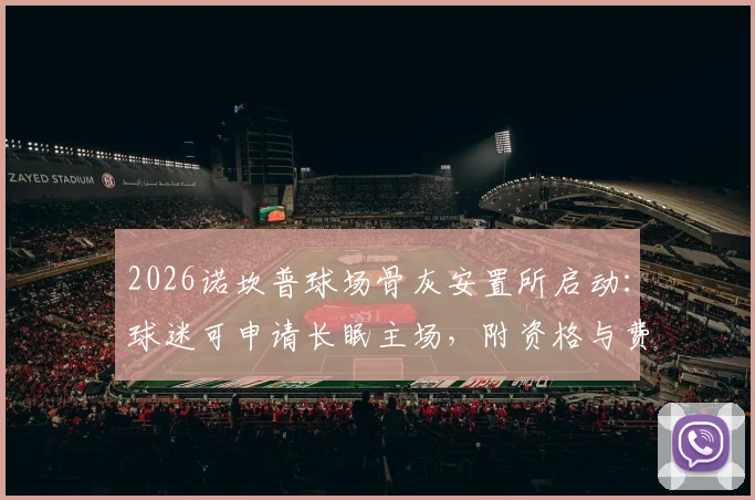 2026诺坎普球场骨灰安置所启动:球迷可申请长眠主场,附资格与费用说明