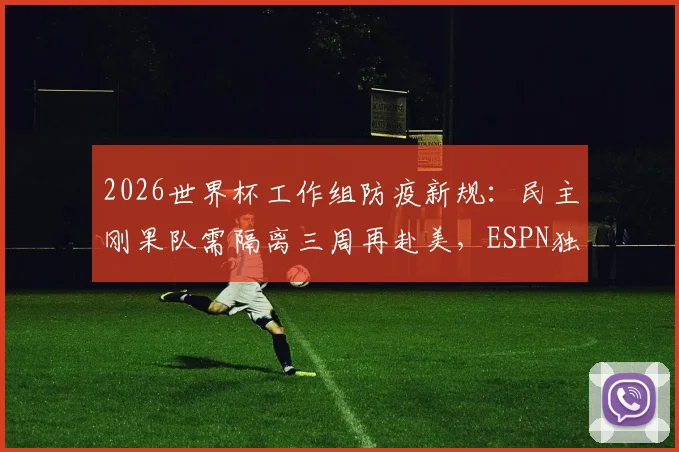 2026世界杯工作组防疫新规：民主刚果队需隔离三周再赴美，ESPN独家披露入境细节