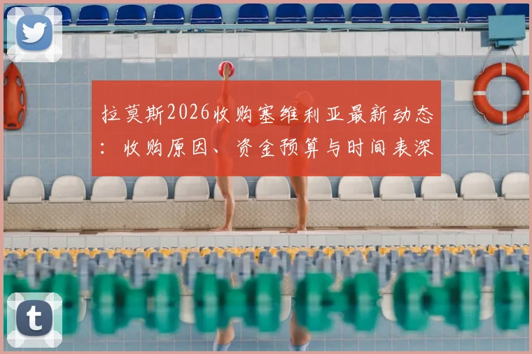 拉莫斯2026收购塞维利亚最新动态:收购原因、资金预算与时间表深度剖析,几周内或有重大官宣