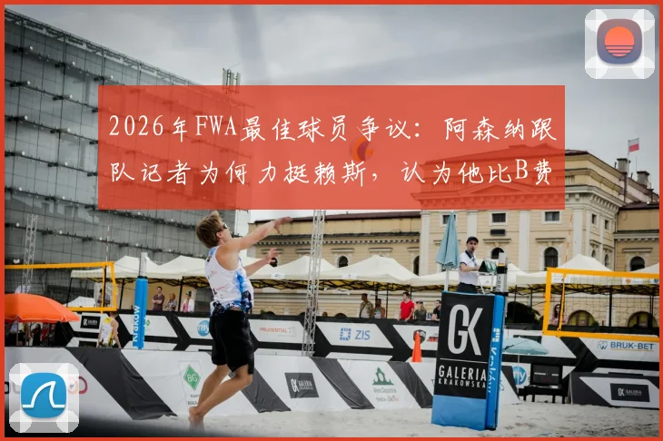 2026年FWA最佳球员争议：阿森纳跟队记者为何力挺赖斯，认为他比B费更配获奖？
